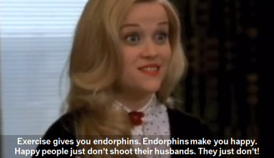 Exercise gives you endorphins. Endorphins make you happy. Happy people just don’t shoot their husbands. They just don’t!