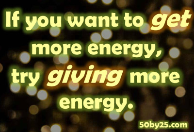 If you want to get more energy, try giving more energy.